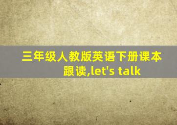 三年级人教版英语下册课本跟读,let's talk